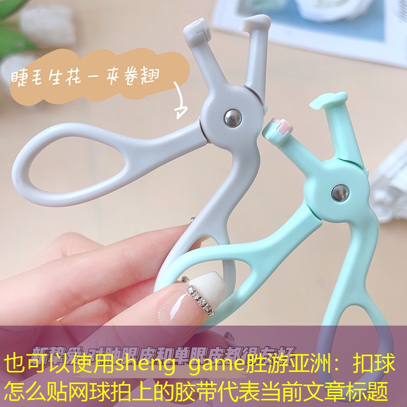 sheng game胜游亚洲：扣球怎么贴网球拍上的胶带