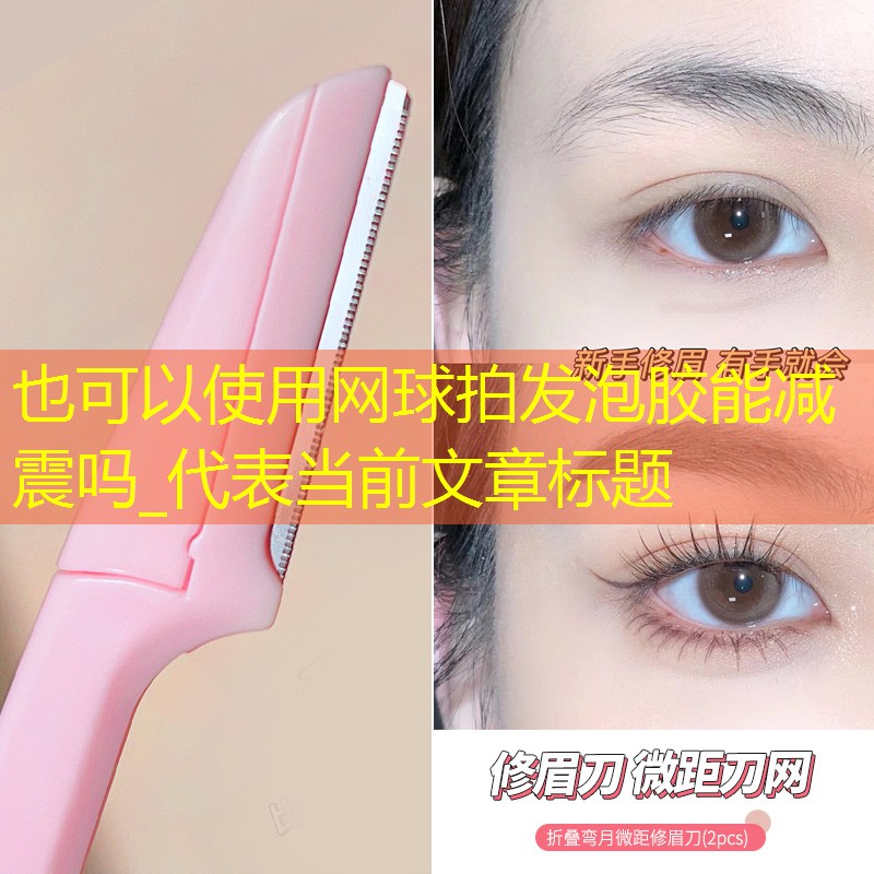 <strong>网球拍发泡胶能减震吗_</strong>
